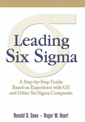 Leading Six SIGMA: A Step-By-Step Guide Based on Experience with GE and Other Six SIGMA Companies - Snee, Ron, and Hoerl, Roger