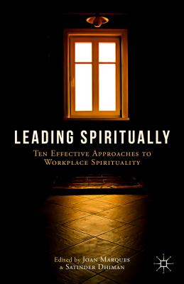 Leading Spiritually: Ten Effective Approaches to Workplace Spirituality - Marques, J. (Editor), and Dhiman, S. (Editor)