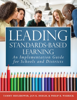 Leading Standards-Based Learning: An Implementation Guide for Schools and Districts (a Comprehensive, Five-Step Marzano Resources Curriculum Implementation Guide) - Heflebower, Tammy, and Hoegh, Jan K, and Warrick, Philip B