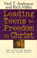 Leading Teens to Freedom in Christ: A Guide to Connectiny Youth to God Through Discipleship Counseling - Anderson, Neil T, Mr., and Miller, Rich