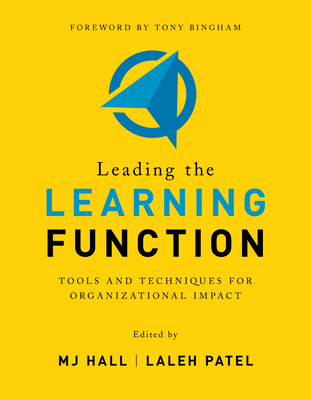Leading the Learning Function: Tools and Techniques for Organizational Impact - Hall, MJ, and Patel, Laleh