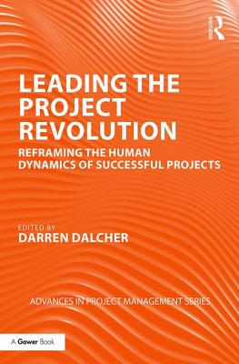 Leading the Project Revolution: Reframing the Human Dynamics of Successful Projects - Dalcher, Darren (Editor)