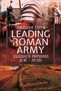 Leading the Roman Army: Soldiers and Emperors, 31 BC   AD 235
