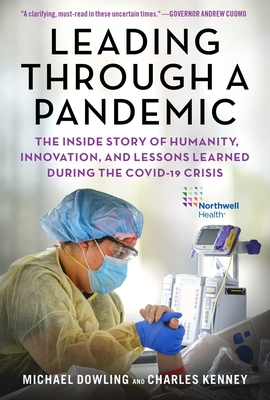 Leading Through a Pandemic: The Inside Story of Humanity, Innovation, and Lessons Learned During the Covid-19 Crisis - Dowling, Michael J, and Kenney, Charles