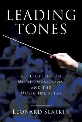 Leading Tones: Reflections on Music, Musicians and the Music Industry - Slatkin, Leonard
