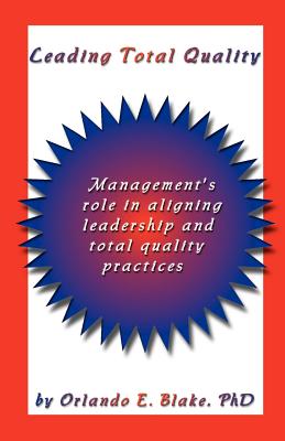 Leading Total Quality: Management's Role in Aligning Leadership & Total Quality Practice - Blake, Orlando E, PhD