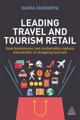 Leading Travel and Tourism Retail: How Businesses Can Sustainably Capture New Profits in Shopping Tourism - Zackariya, Sacha Alexander