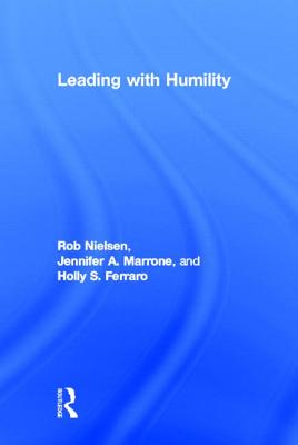 Leading with Humility - Nielsen, Rob, and Marrone, Jennifer A, and Ferraro, Holly S