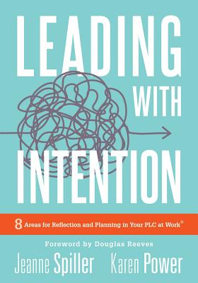 Leading with Intention: Leading with Intention: Eight Areas for Reflection and Planning in Your PLC at Work(r) (40+ Educational Leadership Practices You Can Use in Your School Today) - Spiller, Jeanne, and Power, Karen