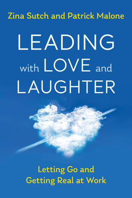 Leading with Love and Laughter: Letting Go and Getting Real at Work - Sutch, Zina, and Malone, Patrick