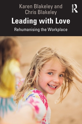 Leading with Love: Rehumanising the Workplace - Blakeley, Karen, and Blakeley, Chris