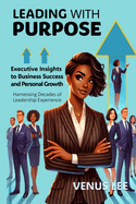 Leading with Purpose: Executive Insights for Business Success and Personal Growth: Harnessing Decades of Leadership Experience