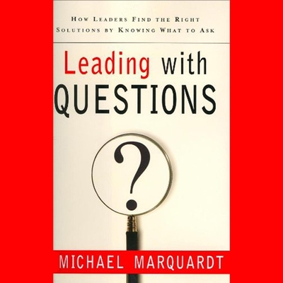 Leading with Questions: How Leaders Find the Right Solutions by Knowing What to Ask - Marquardt, Michael J