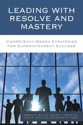 Leading with Resolve and Mastery: Competency-Based Strategies for Superintendent Success - Wilhite, Robert K, and Brierton, Jeffrey, and Schilling, Craig A