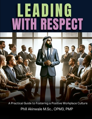 Leading With Respect: A Practical Guide to Fostering a Positive Workplace Culture - Akinwale, Phill