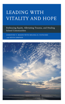 Leading with Vitality and Hope: Embracing Equity, Alleviating Trauma, and Healing School Communities - Mason, Christine Y, and Patschke, Melissa D, and Simpson, Kevin