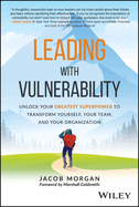 Leading with Vulnerability: Unlock Your Greatest Superpower to Transform Yourself, Your Team, and Your Organization