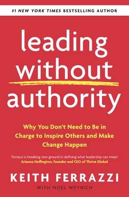 Leading Without Authority: Why You Don't Need To Be In Charge to Inspire Others and Make Change Happen - Ferrazzi, Keith