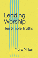 Leading Worship: Ten Simple Truths: A Practical guide for Worship Leaders