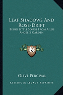 Leaf Shadows And Rose-Drift: Being Little Songs From A Los Angeles Garden