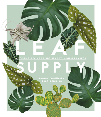 Leaf Supply: A guide to keeping happy house plants - Camilleri, Lauren, and Kaplan, Sophia