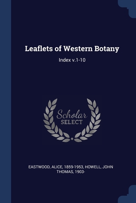 Leaflets of Western Botany: Index v.1-10 - Eastwood, Alice, and Howell, John Thomas