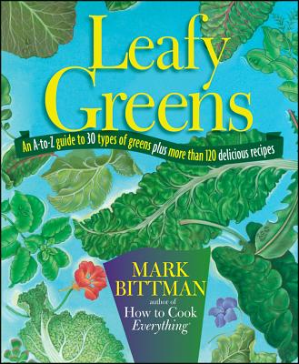 Leafy Greens: An A-To-Z Guide to 30 Types of Greens Plus More Than 120 Delicious Recipes - Bittman, Mark