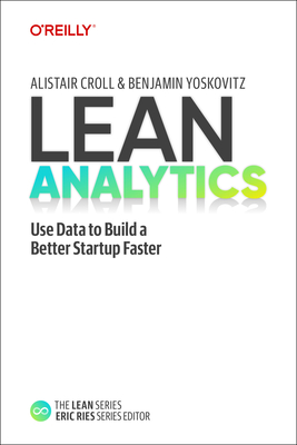Lean Analytics: Use Data to Build a Better Startup Faster - Croll, Alistair, and Yoskovitz, Benjamin
