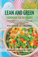 LEAN AND GREEN DIET Cookbook for Beginners: 21 Day Fueling Hacks & Lean and Green Recipes to Help You to Achieve a Life-long Transformation With 5 & 1 and 4 & 2 & 1 Meal Plan