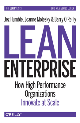 Lean Enterprise: How High Performance Organizations Innovate at Scale - Humble, Jez, and O'Reilly, Barry, and Molesky, Joanne