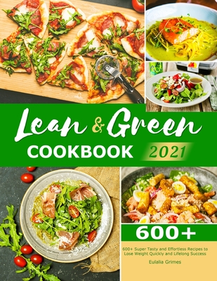 Lean & Green Cookbook 2021: 600+ Super Tasty and Effortless Recipes to Lose Weight Quickly and Lifelong Success - Grimes, Eulalia