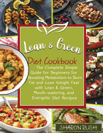 Lean & Green Diet Cookbook: The Complete Simple Guide for Beginners for Boosting Metabolism to Burn Fat and Lose Weight Fast with Lean & Green, Mouth-Watering, and Energetic Diet Recipes