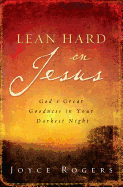 Lean Hard on Jesus: God's Great Goodness in Your Darkest Night