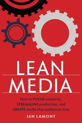 Lean Media: How to focus creativity, streamline production, and create media that audiences love - Lamont, Ian