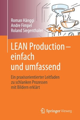 Lean Production - Einfach Und Umfassend: Ein Praxisorientierter Leitfaden Zu Schlanken Prozessen Mit Bildern Erkl?rt - H?nggi, Roman, and Fimpel, Andr?, and Siegenthaler, Roland