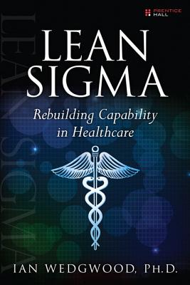 Lean Sigma--Rebuilding Capability in Healthcare - Wedgwood, Ian