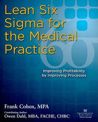 Lean Six SIGMA for the Medical Practice: Improving Profitability by Improving Processes - Cohen, Frank, and Dahl, Owen