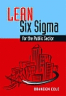 Lean-Six SIGMA for the Public Sector: Leveraging Continuous Process Improvement to Build Better Governments - Cole, Brandon