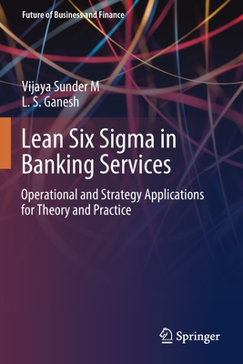 Lean Six SIGMA in Banking Services: Operational and Strategy Applications for Theory and Practice - Sunder M, Vijaya, and Ganesh, L S