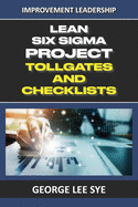 Lean Six Sigma Project Tollgates and Checklists: A Guide To The Questions To Ask At Each Phase of a Lean Six Sigma Project