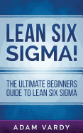 Lean Six Sigma!: The Ultimate Beginners Guide To Lean Six Sigma