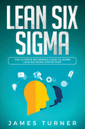 Lean Six Sigma: The Ultimate Beginner's Guide to Learn Lean Six Sigma Step by Step