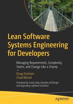 Lean Software Systems Engineering for Developers: Managing Requirements, Complexity, Teams, and Change Like a Champ - Durham, Doug, and Michel, Chad