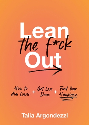 Lean the F*ck Out: How to Aim Lower, Get Less Done, and Find Your Happiness - Argondezzi, Talia