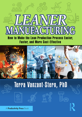 Leaner Manufacturing: How to Make the Lean Production Process Easier, Faster, and More Cost-Effective. - Vanzant-Stern, PhD, Terra