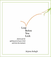 Leap Before You Look: Shortcuts for Getting Out of Your Mind and Into the Moment - Ardagh, Arjuna