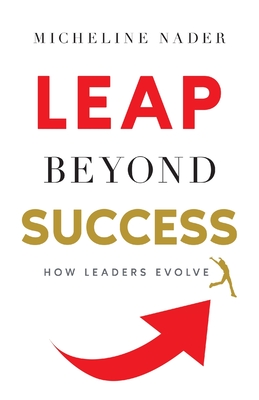 LEAP Beyond Success: How Leaders Evolve - Nader, Micheline