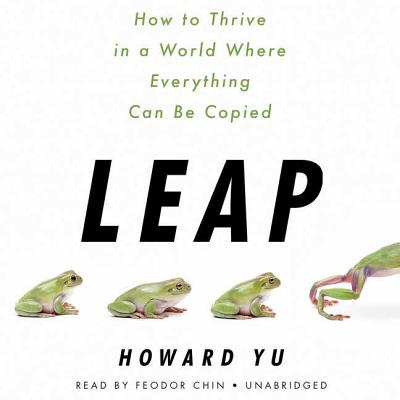 Leap: How to Thrive in a World Where Everything Can Be Copied - Yu, Howard