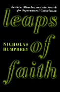 Leaps of Faith: Science, Miracles, and the Search for Supernatural Consolation - Humphrey, Nicholas