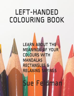 Learn about the Meanings of Your Colours with Mandalas, Rectangles & Relaxing Sayings: Left-Handed Colouring Book - Feldman, Sue